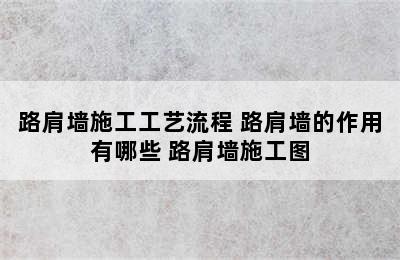 路肩墙施工工艺流程 路肩墙的作用有哪些 路肩墙施工图